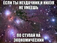 Если ты неудачник и нихуя не умеешь По ступай на экономический