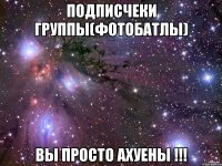 Подписчеки группы(фотобатлы) вы просто ахуены !!!