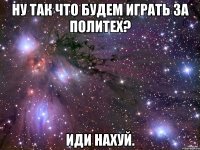 ну так что будем играть за политех? иди нахуй.