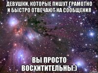 Девушки, которые пишут грамотно и быстро отвечают на сообщения Вы просто восхитительны:)