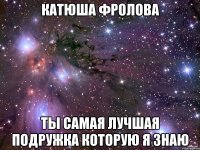 Катюша Фролова Ты самая лучшая подружка которую я знаю