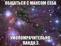 Общаться с Максом Себа умопомрачительно. Панда:3