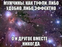 Мужчины, как туфли, либо удобно, либо эффектно о и другое вместе – никогда