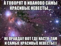 а говорят в Иваново самы красивые невесты.... не правда!! вот где Настя, там и самые красивые невесты))