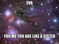 Eva For me you are like a sister :*