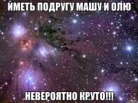 Иметь подругу Машу и Олю невероятно круто!!!