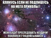 Клянусь если не подпишусь на МеГа ПрИкОлЫ ! Меня будут преследовать неудачи! Поклялся ? Подписывайся.