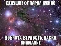 Девушке от парня нужно Доброта, верность, ласка, внимание