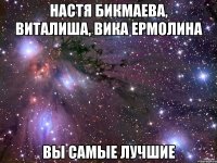 Настя Бикмаева, Виталиша, Вика Ермолина вы самые лучшие