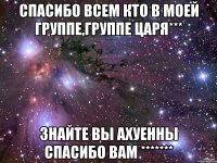 Спасибо всем кто в моей группе,группе Царя*** Знайте вы ахуенны спасибо вам *******