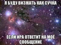 Я буду визжать как сучка если Ира ответит на моё сообщение