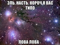 Эль, Насть. Короч я вас типо лова лова√