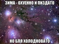 Зима - охуенно и пиздато Но бля холодновато