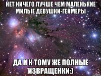 Нет ничего лучше чем маленькие милые девушки-геймеры да и к тому же полные извращенки:)