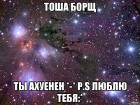 Тоша Борщ Ты ахуенен *-* Р.S люблю тебя:*