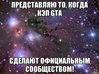 Представляю то, когда КЭП GTA Сделают официальным сообществом!