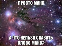 просто макс а что нельзя сказать слово макс?