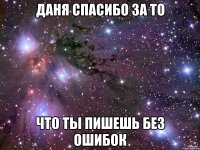 Даня спасибо за то что ты пишешь без ошибок