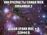 Уии,пчелка,ты самая моя любимая:3 Давай храни мое ♥ в сейфе:D