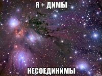 Я + ДИМЫ НЕСОЕДИНИМЫ