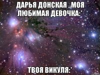 Дарья Донская , моя любимая девочка:* Твоя Викуля:*
