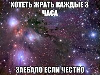 Хотеть жрать каждые 3 часа Заебало если честно
