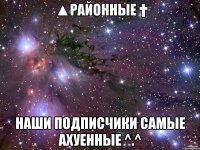 ▲Районные † Наши подписчики самые ахуенные ^.^