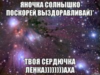 ЯНОЧКА СОЛНЫШКО ПОСКОРЕЙ ВЫЗДОРАВЛИВАЙ)* ТВОЯ СЕРДЮЧКА ЛЕНКА))))))))АХА