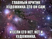 Главный критик художника это он сам, и если его нет, нет и художника.