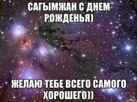 Сагымжан С днем рожденья) желаю тебе всего самого хорошего))