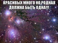 Красивых много но родная должна быть одна!!! 