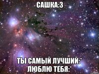 Сашка:3 ты самый лучший:* Люблю тебя:*