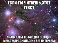 Если ты читаешь этот текст Значит тебе пофиг, что сегодня международный день без интернета