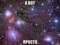 А вот Просто