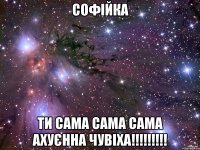 софійка ти сама сама сама ахуєнна чувіха!!!!!!!!!