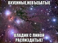 Охуенные,невъебатые Владик с Линой распиздатые!