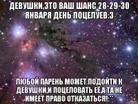 Девушки,это ваш шанс 28-29-30 Января День поцелуев:3 Любой парень может подойти к девушки,и поцеловать её,а та не имеет право отказаться!:**