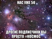 Нас уже 50 Дрогие подписчики вы просто #КОСМОС