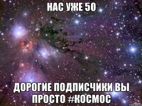 Нас уже 50 Дорогие подписчики вы просто #КОСМОС