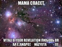 Мама спасет Vitali B Your Revelation ЛюБоВь BR ✠✠✠Αλέξανδρος☮ Nazyuta✠✠✠)))