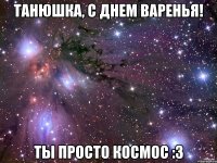 Танюшка, с Днем Варенья! Ты просто космос :3