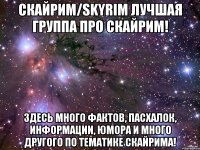 Скайрим/Skyrim лучшая группа про скайрим! Здесь много фактов, Пасхалок, информации, юмора и много другого по тематике Скайрима!