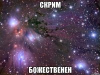 Скрим божественен