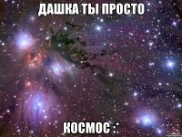 дашка ты просто космос :*