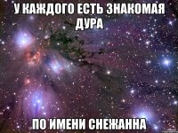 У КАЖДОГО ЕСТЬ ЗНАКОМАЯ ДУРА ПО ИМЕНИ СНЕЖАННА