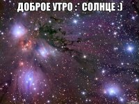 доброе утро :* солнце :) 