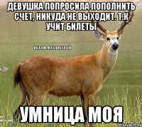 девушка попросила пополнить счет, никуда не выходит. т.к учит билеты умница моя