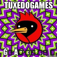 TuxedoGames Ĝ҉ Ǻ҉ Ӎ҉ Ế҉ Ʀ