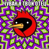 Чувак я твой отец 