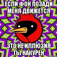 Если фон позади меня движется Это не иллюзия ты накурен